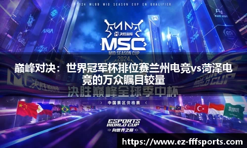 巅峰对决：世界冠军杯排位赛兰州电竞vs菏泽电竞的万众瞩目较量
