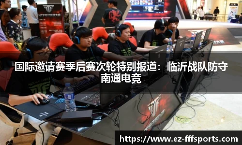 国际邀请赛季后赛次轮特别报道：临沂战队防守南通电竞