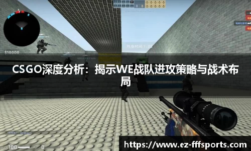CSGO深度分析：揭示WE战队进攻策略与战术布局
