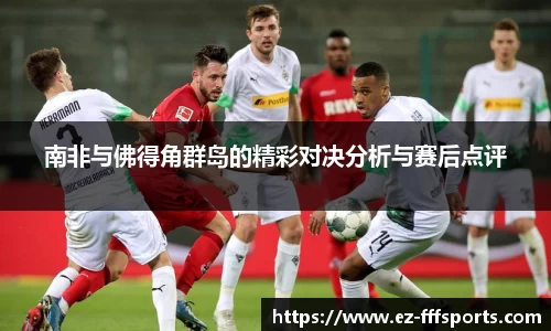 南非与佛得角群岛的精彩对决分析与赛后点评
